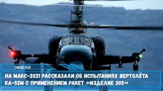 Новый «Аллигатор» на МАКС 2021 рассказали об испытаниях вертолёта Ка-52М с ракетами «изделие 305»