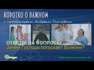 Зачем Господь попускает болезни Протоиерей Андрей Ткачев