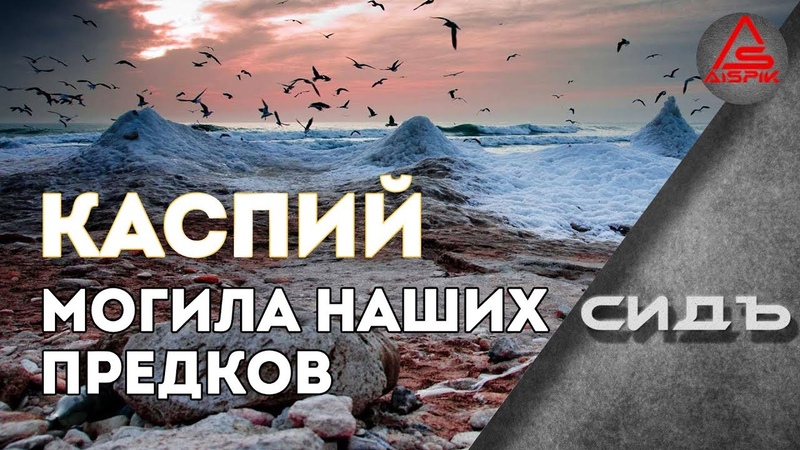КАСПИЙ : могила наших ПРЕДКОВ! Такая же КАК и Черное МОРЕ!
