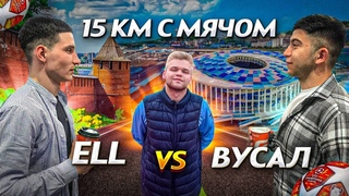 15 КИЛОМЕТРОВ С МЯЧОМ | ELL VS VUSAL | ФИНАЛЬНЫЙ БОЙ !