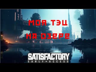 Satisfactory прохождение #14. Моя ТЭЦ на озере.