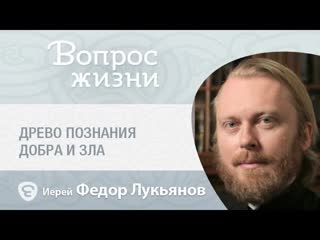 Что такое древо познания добра и зла Вопрос жизни с иереем Феодором Лукьяновым