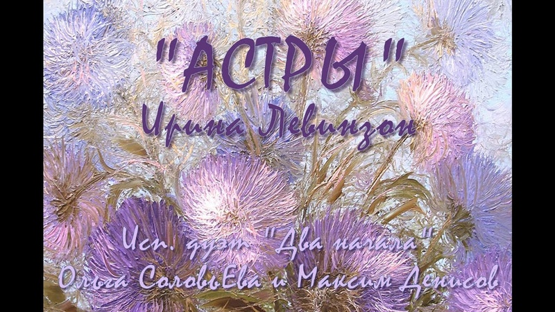 Астры (Ирина Левинзон). Исп. дуэт Два начала. (Ольга