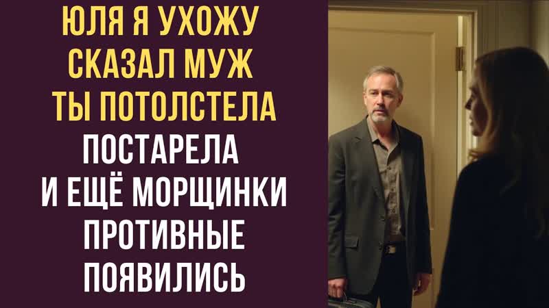 Юля, я ухожу сказал муж Ты потолстела, постарела, и ещё